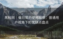 黑料网｜偏日常的使用观察：普通用户视角下的优缺点盘点