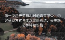 第一次用天美糖心时的真实感受：内容呈现方式与主观体验总结，天美糖艺棒棒糖价格