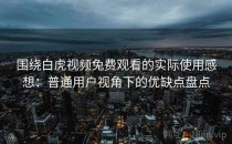 围绕白虎视频免费观看的实际使用感想：普通用户视角下的优缺点盘点