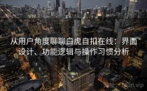 从用户角度聊聊白虎自扣在线：界面设计、功能逻辑与操作习惯分析