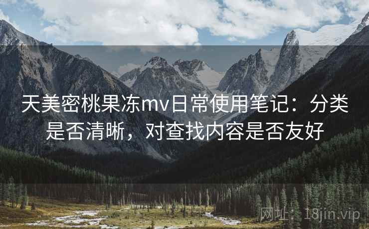 天美密桃果冻mv日常使用笔记:分类是否清晰,对查找内容是否友好 第2张 天美密桃果冻mv日常使用笔记:分类是否清晰,对查找内容是否友好 第2张