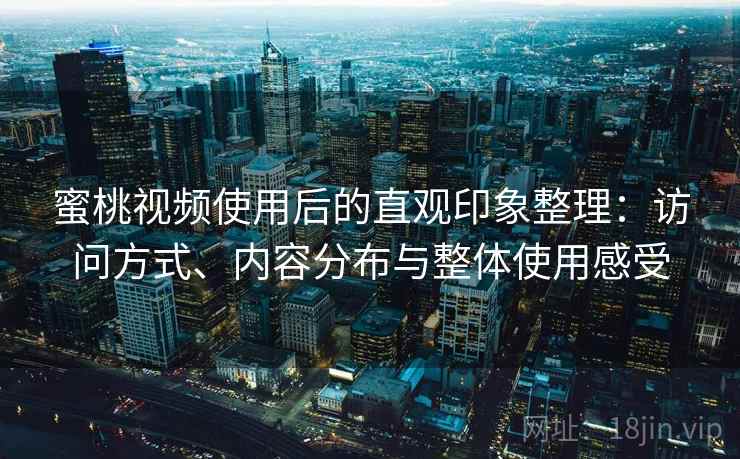 蜜桃视频使用后的直观印象整理:访问方式、内容分布与整体使用感受 第1张 蜜桃视频使用后的直观印象整理:访问方式、内容分布与整体使用感受 第1张