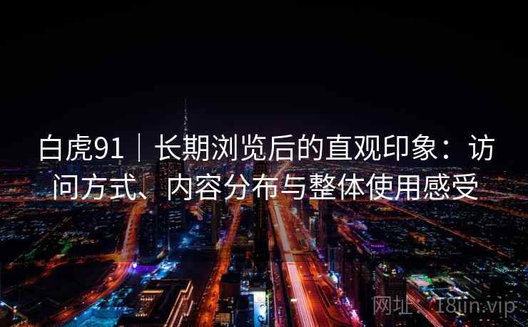 白虎91｜长期浏览后的直观印象：访问方式、内容分布与整体使用感受  第2张