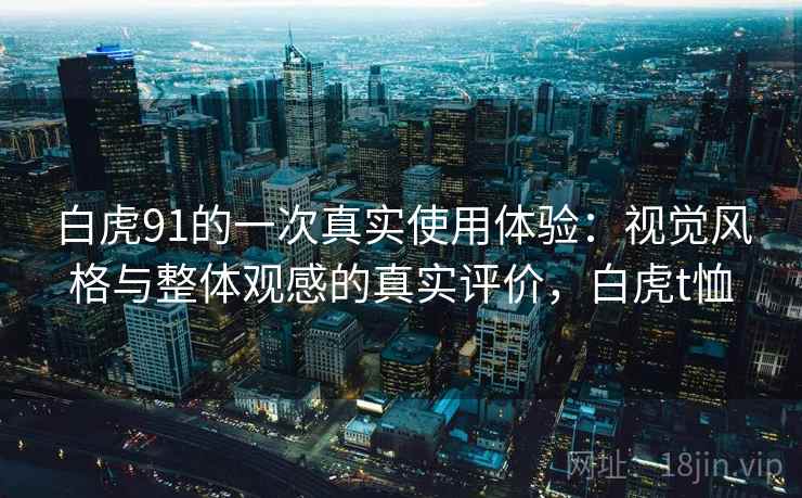 白虎91的一次真实使用体验：视觉风格与整体观感的真实评价，白虎t恤  第2张
