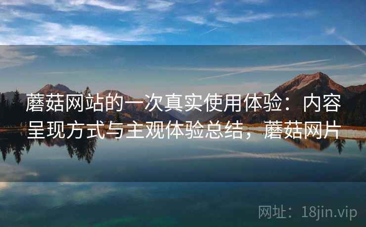 蘑菇网站的一次真实使用体验：内容呈现方式与主观体验总结，蘑菇网片  第1张