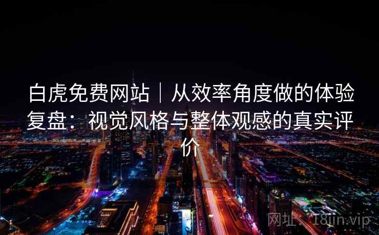 白虎免费网站｜从效率角度做的体验复盘：视觉风格与整体观感的真实评价  第2张
