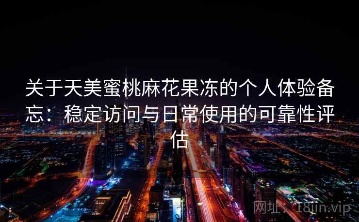 关于天美蜜桃麻花果冻的个人体验备忘：稳定访问与日常使用的可靠性评估  第2张