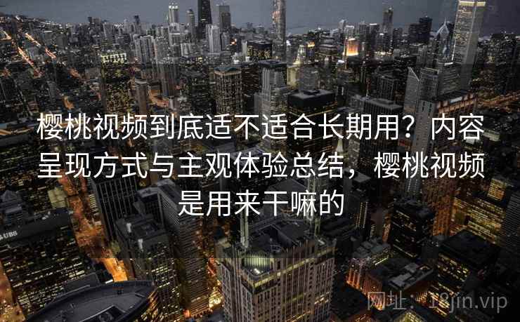 樱桃视频到底适不适合长期用？内容呈现方式与主观体验总结，樱桃视频是用来干嘛的  第2张