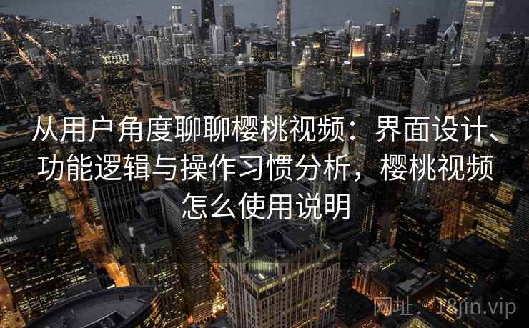 从用户角度聊聊樱桃视频:界面设计、功能逻辑与操作习惯分析,樱桃视频怎么使用说明 第2张 从用户角度聊聊樱桃视频:界面设计、功能逻辑与操作习惯分析,樱桃视频怎么使用说明 第2张