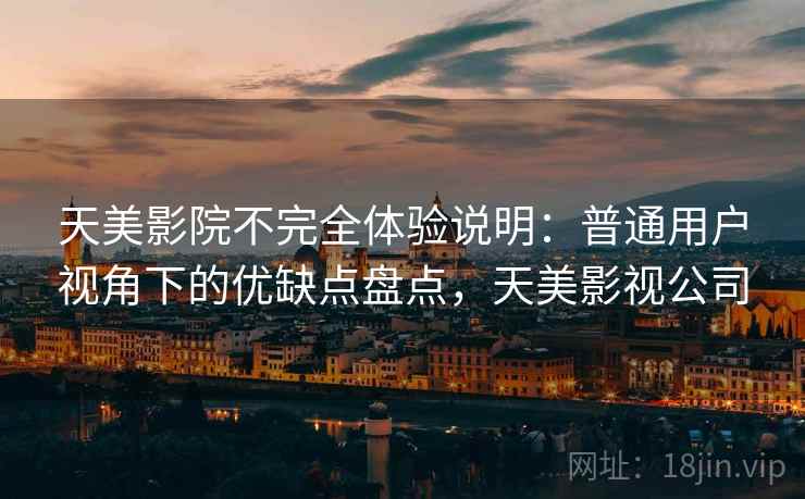 天美影院不完全体验说明：普通用户视角下的优缺点盘点，天美影视公司  第1张