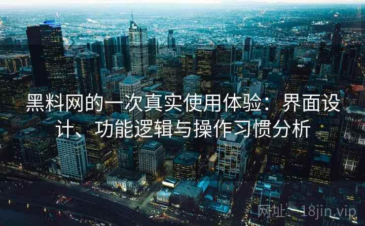 黑料网的一次真实使用体验:界面设计、功能逻辑与操作习惯分析 第2张 黑料网的一次真实使用体验:界面设计、功能逻辑与操作习惯分析 第2张