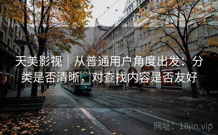 天美影视|从普通用户角度出发:分类是否清晰,对查找内容是否友好 第2张 天美影视|从普通用户角度出发:分类是否清晰,对查找内容是否友好 第2张