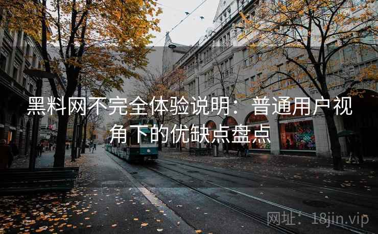 黑料网不完全体验说明：普通用户视角下的优缺点盘点  第1张