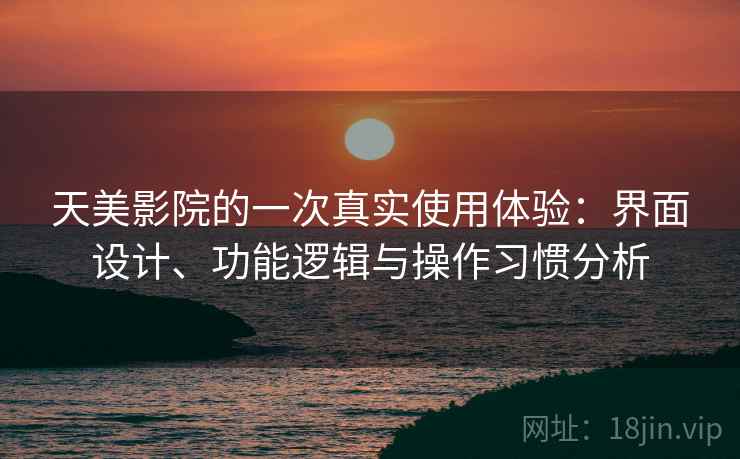 天美影院的一次真实使用体验：界面设计、功能逻辑与操作习惯分析  第1张
