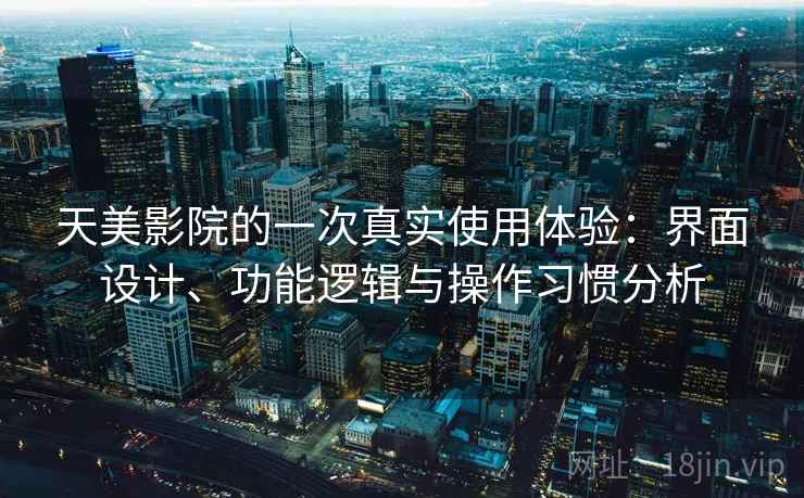 天美影院的一次真实使用体验：界面设计、功能逻辑与操作习惯分析  第2张