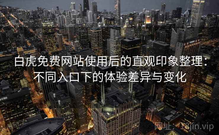 白虎免费网站使用后的直观印象整理：不同入口下的体验差异与变化  第2张