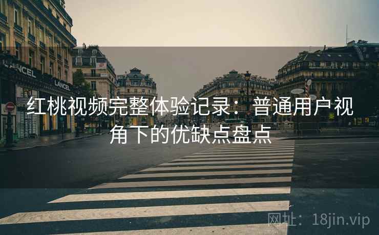 红桃视频完整体验记录：普通用户视角下的优缺点盘点  第2张