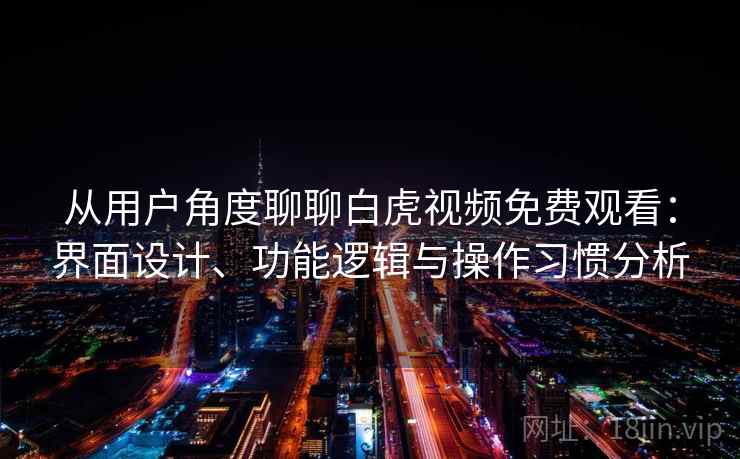 从用户角度聊聊白虎视频免费观看：界面设计、功能逻辑与操作习惯分析  第1张