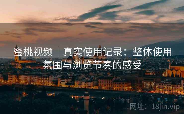 蜜桃视频｜真实使用记录：整体使用氛围与浏览节奏的感受  第1张