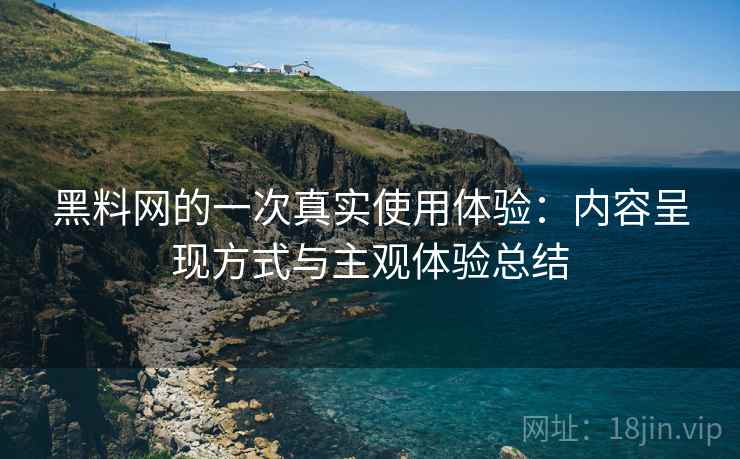黑料网的一次真实使用体验：内容呈现方式与主观体验总结  第2张