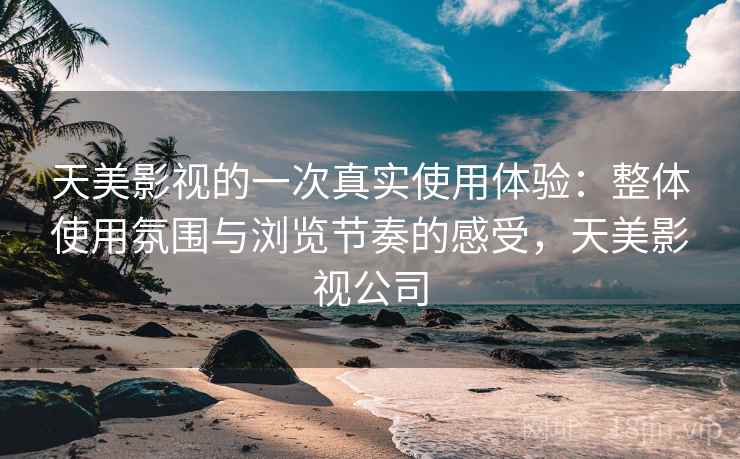 天美影视的一次真实使用体验:整体使用氛围与浏览节奏的感受,天美影视公司 第2张 天美影视的一次真实使用体验:整体使用氛围与浏览节奏的感受,天美影视公司 第2张