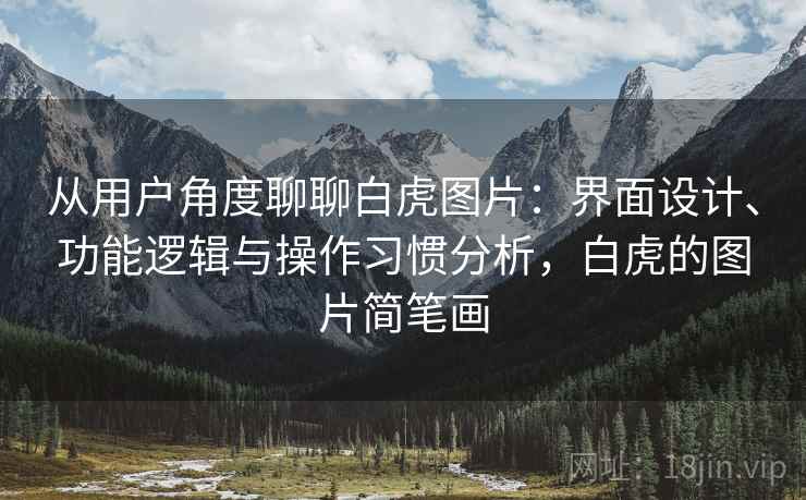 从用户角度聊聊白虎图片:界面设计、功能逻辑与操作习惯分析,白虎的图片简笔画 第2张 从用户角度聊聊白虎图片:界面设计、功能逻辑与操作习惯分析,白虎的图片简笔画 第2张