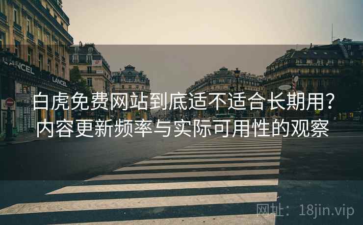 白虎免费网站到底适不适合长期用?内容更新频率与实际可用性的观察 第1张 白虎免费网站到底适不适合长期用?内容更新频率与实际可用性的观察 第1张