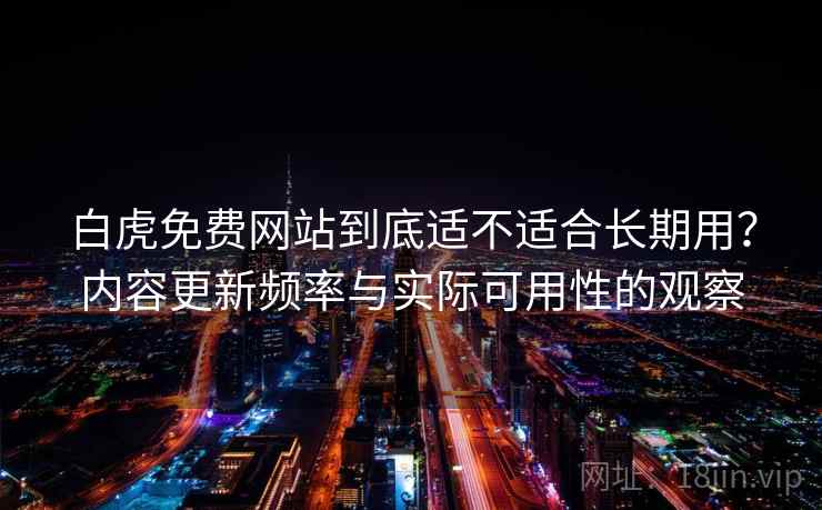 白虎免费网站到底适不适合长期用?内容更新频率与实际可用性的观察 第2张 白虎免费网站到底适不适合长期用?内容更新频率与实际可用性的观察 第2张