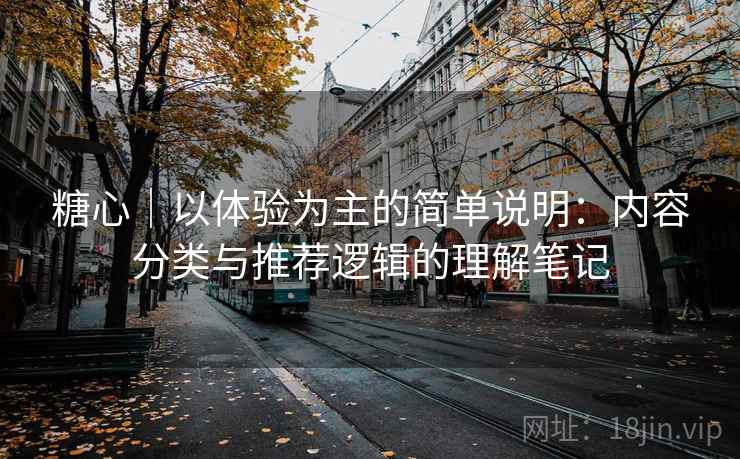 糖心|以体验为主的简单说明:内容分类与推荐逻辑的理解笔记 第1张 糖心|以体验为主的简单说明:内容分类与推荐逻辑的理解笔记 第1张