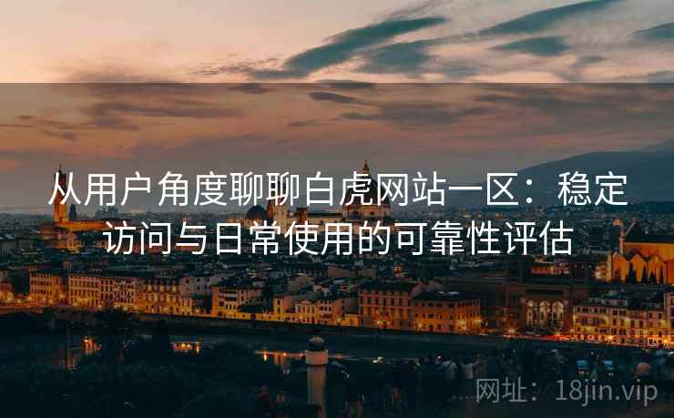 从用户角度聊聊白虎网站一区:稳定访问与日常使用的可靠性评估 第1张 从用户角度聊聊白虎网站一区:稳定访问与日常使用的可靠性评估 第1张