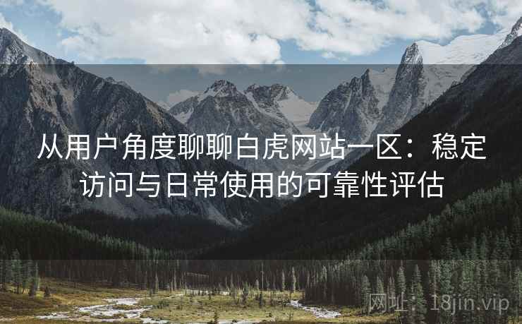从用户角度聊聊白虎网站一区:稳定访问与日常使用的可靠性评估 第2张 从用户角度聊聊白虎网站一区:稳定访问与日常使用的可靠性评估 第2张