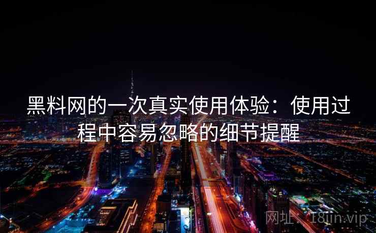 黑料网的一次真实使用体验:使用过程中容易忽略的细节提醒 第2张 黑料网的一次真实使用体验:使用过程中容易忽略的细节提醒 第2张
