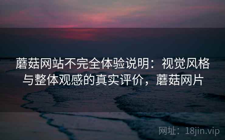 蘑菇网站不完全体验说明:视觉风格与整体观感的真实评价,蘑菇网片 第1张 蘑菇网站不完全体验说明:视觉风格与整体观感的真实评价,蘑菇网片 第1张