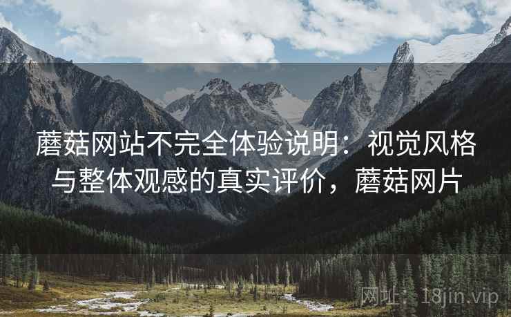 蘑菇网站不完全体验说明:视觉风格与整体观感的真实评价,蘑菇网片 第2张 蘑菇网站不完全体验说明:视觉风格与整体观感的真实评价,蘑菇网片 第2张