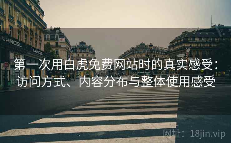 第一次用白虎免费网站时的真实感受：访问方式、内容分布与整体使用感受  第1张