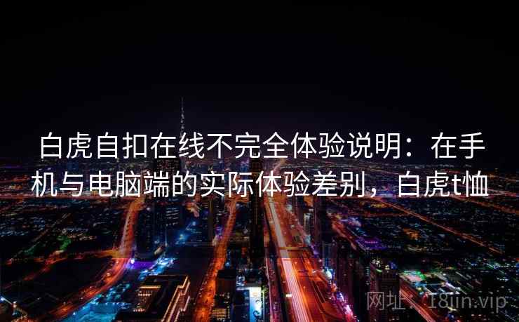 白虎自扣在线不完全体验说明:在手机与电脑端的实际体验差别,白虎t恤 第2张 白虎自扣在线不完全体验说明:在手机与电脑端的实际体验差别,白虎t恤 第2张