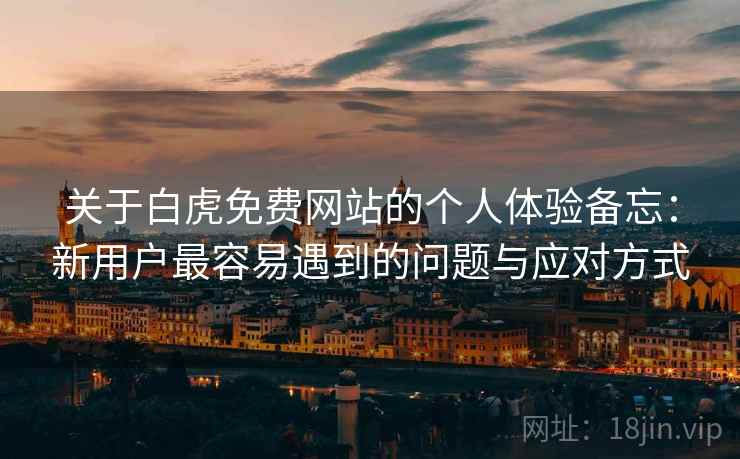 关于白虎免费网站的个人体验备忘:新用户最容易遇到的问题与应对方式 第1张 关于白虎免费网站的个人体验备忘:新用户最容易遇到的问题与应对方式 第1张