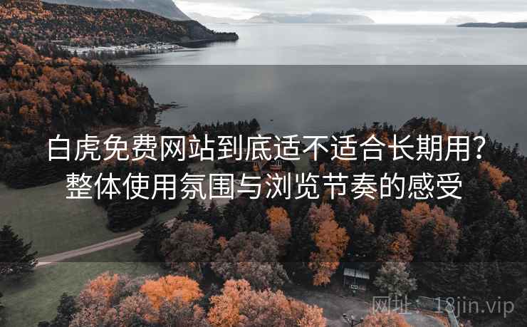 白虎免费网站到底适不适合长期用?整体使用氛围与浏览节奏的感受 第2张 白虎免费网站到底适不适合长期用?整体使用氛围与浏览节奏的感受 第2张