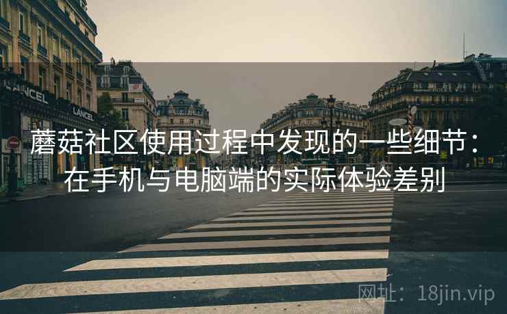 蘑菇社区使用过程中发现的一些细节:在手机与电脑端的实际体验差别 第2张 蘑菇社区使用过程中发现的一些细节:在手机与电脑端的实际体验差别 第2张