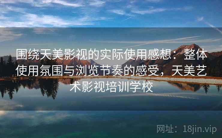 围绕天美影视的实际使用感想:整体使用氛围与浏览节奏的感受,天美艺术影视培训学校 第2张 围绕天美影视的实际使用感想:整体使用氛围与浏览节奏的感受,天美艺术影视培训学校 第2张