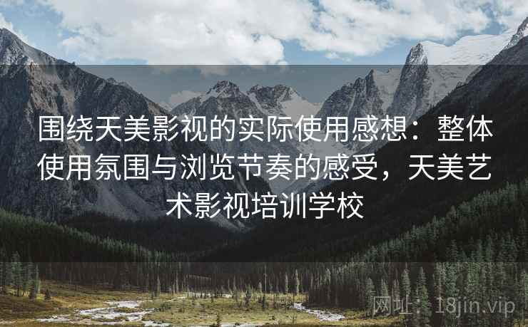 围绕天美影视的实际使用感想:整体使用氛围与浏览节奏的感受,天美艺术影视培训学校 第1张 围绕天美影视的实际使用感想:整体使用氛围与浏览节奏的感受,天美艺术影视培训学校 第1张