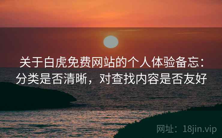 关于白虎免费网站的个人体验备忘:分类是否清晰,对查找内容是否友好 第2张 关于白虎免费网站的个人体验备忘:分类是否清晰,对查找内容是否友好 第2张