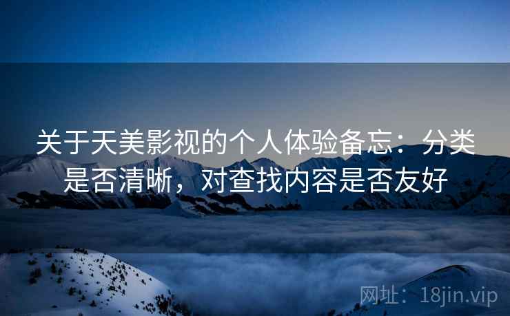 关于天美影视的个人体验备忘：分类是否清晰，对查找内容是否友好  第2张