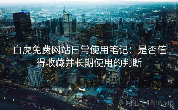 白虎免费网站日常使用笔记:是否值得收藏并长期使用的判断 第1张 白虎免费网站日常使用笔记:是否值得收藏并长期使用的判断 第1张