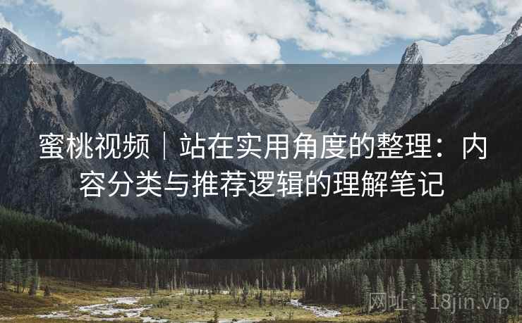 蜜桃视频｜站在实用角度的整理：内容分类与推荐逻辑的理解笔记  第1张