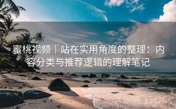 蜜桃视频｜站在实用角度的整理：内容分类与推荐逻辑的理解笔记  第2张