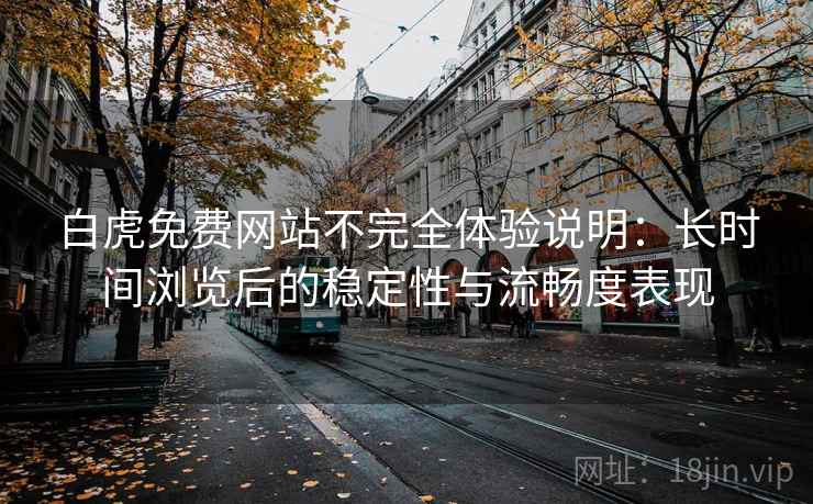 白虎免费网站不完全体验说明：长时间浏览后的稳定性与流畅度表现  第1张