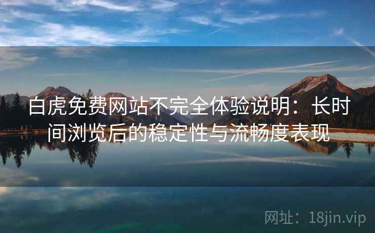 白虎免费网站不完全体验说明：长时间浏览后的稳定性与流畅度表现  第2张