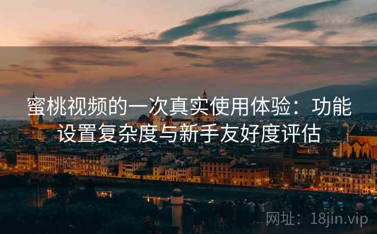 蜜桃视频的一次真实使用体验：功能设置复杂度与新手友好度评估  第1张