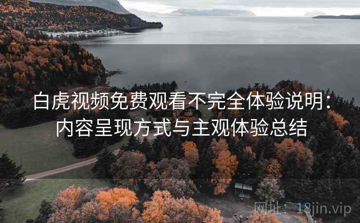 白虎视频免费观看不完全体验说明：内容呈现方式与主观体验总结  第2张